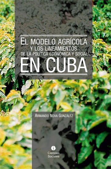 El modelo agrícola y los Lineamientos de la Política Económica y Social en Cuba - Armando Nova González