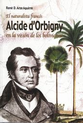 El naturalista francés Alcide Dessaline d Orbigny en la visión de los bolivianos