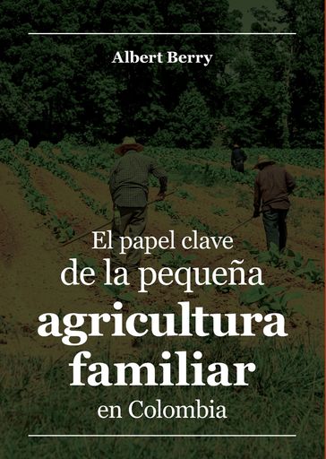 El papel clave de la pequeña agricultura familiar en Colombia - Albert Berry