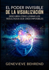 El poder invisible de la visualizacion. Descubra como lograr resultados que creia imposibles