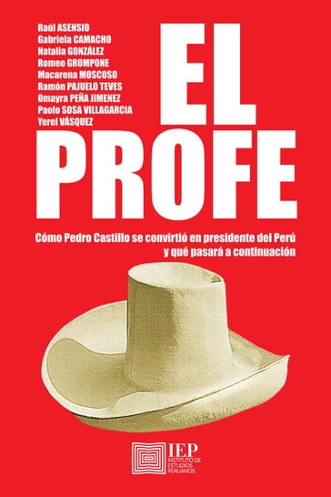 El profe. Cómo Pedro Castillo se convirtió en presidente del Perú y qué pasará a continuación - Gabriela Camacho - Macarena Moscoso - Natalia González - Ramón Pajuelo Teves - Raúl H. Asensio - Romeo Grompone