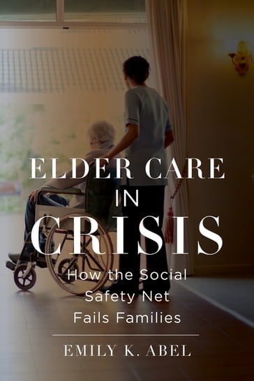 Elder Care in Crisis - Emily K. Abel