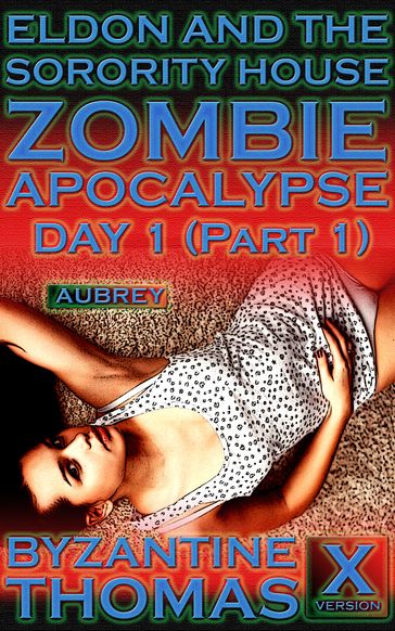 Eldon And The Sorority House Zombie Apocalypse: Day 1 (Part 1) (X-Rated Version) - Byzantine Thomas