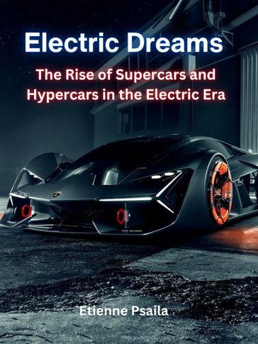 Electric Dreams: The Rise of Supercars and Hypercars in the Electric Era - Etienne Psaila