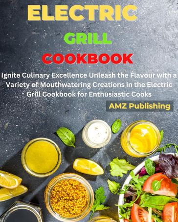 Electric Grill Cookbook : Ignite Culinary Excellence Unleash the Flavour with a Variety of Mouthwatering Creations in the Electric Grill Cookbook for Enthusiastic Cooks - AMZ Publishing