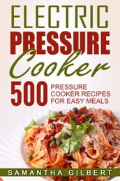 Electric Pressure Cooker: 500 Pressure Cooker Recipes For Easy Meals