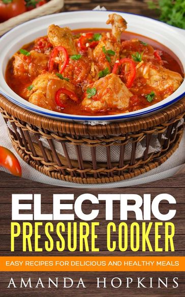 Electric Pressure Cooker: Easy Recipes for Delicious and Healthy Meals - Amanda Hopkins