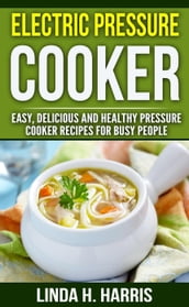 Electric Pressure Cooker: Easy, Delicious and Healthy Pressure Cooker Recipes for Busy People