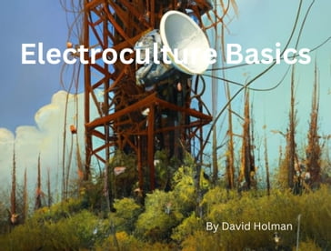 ElectroCulture Basics - David Holman