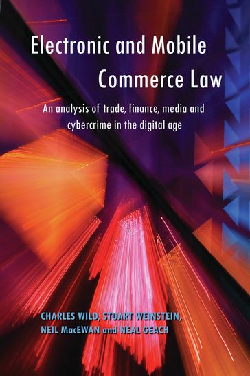 Electronic and Mobile Commerce Law: An Analysis of Trade, Finance, Media and Cybercrime in the Digital Age - Charles Wild - Neal Geach - Stuart Weinstein - Neil MacEwan