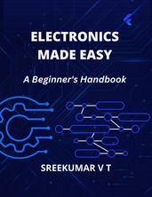 Electronics Made Easy: A Beginner s Handbook