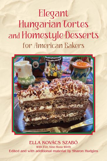 Elegant Hungarian Tortes and Homestyle Desserts for American Bakers - Ella Kovács Szabó - Eve Ainos Roza Wirth