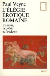 L Elégie érotique romaine. L amour, la poésie et l Occident