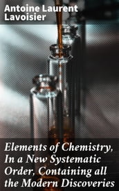 Elements of Chemistry, In a New Systematic Order, Containing all the Modern Discoveries