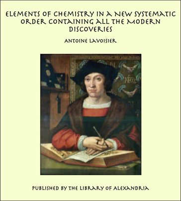 Elements of Chemistry In a New Systematic Order Containing all the Modern Discoveries - Antoine Lavoisier