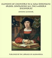 Elements of Chemistry In a New Systematic Order Containing all the Modern Discoveries