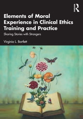 Elements of Moral Experience in Clinical Ethics Training and Practice