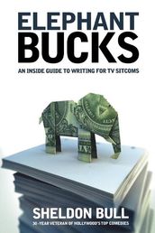 Elephant Bucks: An Insider s Guide to Writing for TV Sitcoms