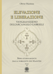 Elevazione e liberazione. Bere eternamente dalla sorgente dei Maestri. Vangelo esseno dell Arcangelo Gabriele. 10.