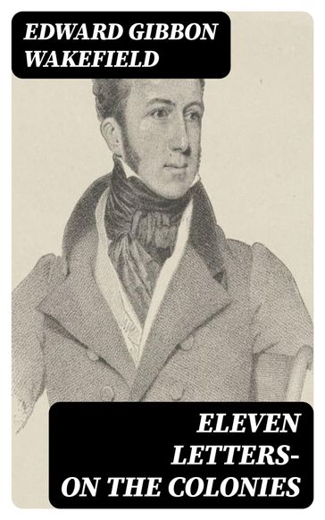 Eleven Letters- On the Colonies - Edward Gibbon Wakefield