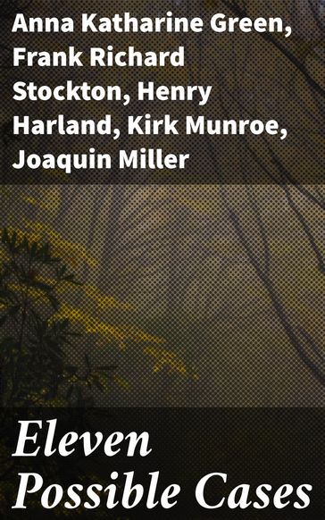 Eleven Possible Cases - A. C. Wheeler - Anna Katharine Green - Brainard Gardner Smith - Edgar Fawcett - Frank Richard Stockton - Franklin Fyles - Henry Harland - Ingersoll Lockwood - Joaquin Miller - Kirk Munroe - Maurice Thompson