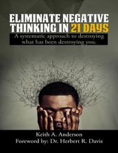 Eliminate Negative Thinking In 21 Days a Systematic Approach to Destroying What Has Been Destroying You
