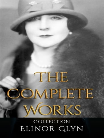 Elinor Glyn: The Complete Works - Elinor Glyn