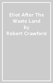 Eliot After The Waste Land