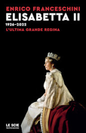 Elisabetta II 1926-2022. L ultima grande regina