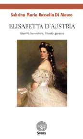Elisabetta d Austria. Identità femminile, libertà, poesia