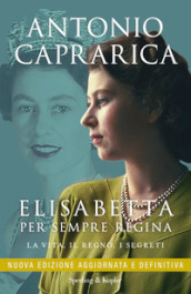 Elisabetta. Per sempre regina. La vita, il regno, i segreti. Nuova ediz.