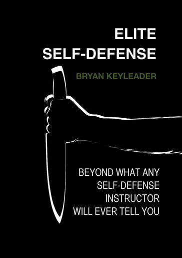 Elite Self-Defense: Beyond What Any Self-defense Instructor Will Ever Tell You - Bryan Keyleader