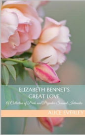 Elizabeth Bennet s Great Love: A Pride and Prejudice Sensual Intimate Collection