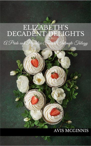 Elizabeth's Decadent Delights: A Pride and Prejudice Sensual Intimate Collection - Avis McGinnis
