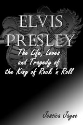 Elvis Presley: The Life, Loves and Tragedy of the King of Rock  n Roll