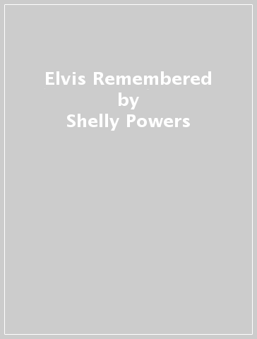 Elvis Remembered - Shelly Powers