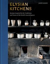 Elysian Kitchens: Recipes Inspired by the Traditions and Tastes of the World s Sacred Spaces