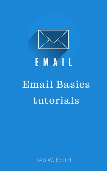 Email: Email Basics, Gmail and Beyond Email - Tab W. Keith