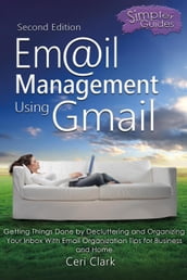 Email Management Using Gmail: Getting Things Done by Decluttering and Organizing Your Inbox With Email Organization Tips for Business and Home