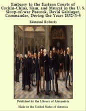 Embassy to the Eastern Courts of Cochin-China, Siam, and Muscat in the U. S. Sloop-of-war Peacock, David Geisinger, Commander, During the Years 1832-3-4