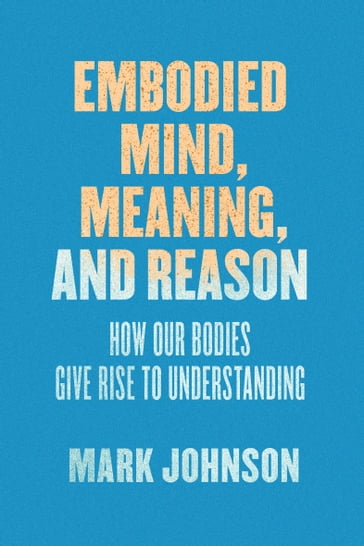 Embodied Mind, Meaning, and Reason - Mark Johnson