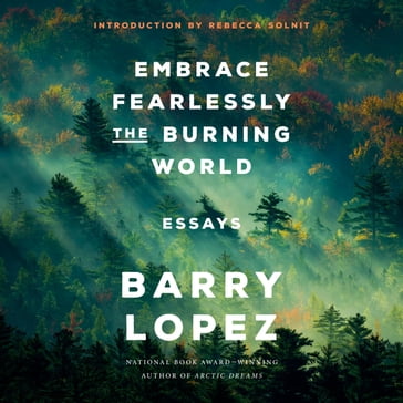 Embrace Fearlessly the Burning World - Barry Lopez