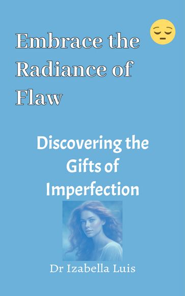 Embrace the Radiance of Flaws: Discovering the Gifts of Imperfection - Dr Izabella Luis