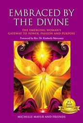 Embraced by the Divine: The Emerging Woman s Gateway to Power, Passion and Purpose