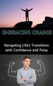Embracing Change : Navigating Life s Transitions with Confidence and Poise