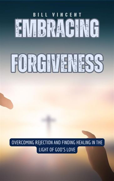 Embracing Forgiveness - Bill Vincent