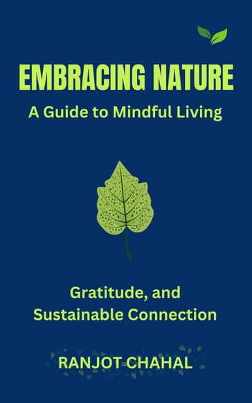 Embracing Nature: A Guide to Mindful Living, Gratitude, and Sustainable Connection - Ranjot Singh Chahal