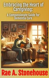 Embracing the Heart of Caregiving: A Compassionate Guide for Dementia Care