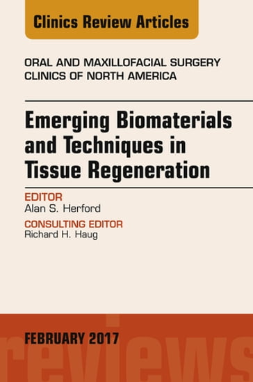 Emerging Biomaterials and Techniques in Tissue Regeneration, An Issue of Oral and Maxillofacial Surgery Clinics of North America - Alan S. Herford - DDS - MD