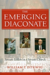 Emerging Diaconate, The: Servant Leaders in a Servant Church